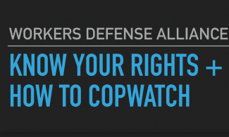 Workers Defense Alliance: Know Your Rights + How To Copwatch.