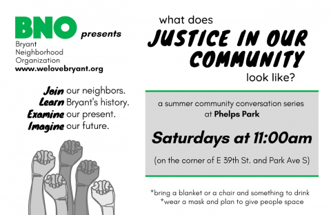 Bryant Neighborhood Organization presents "What does justice in our community look like?: A summer conversation series in Phelps Park." Saturdays at 11:00 AM.
